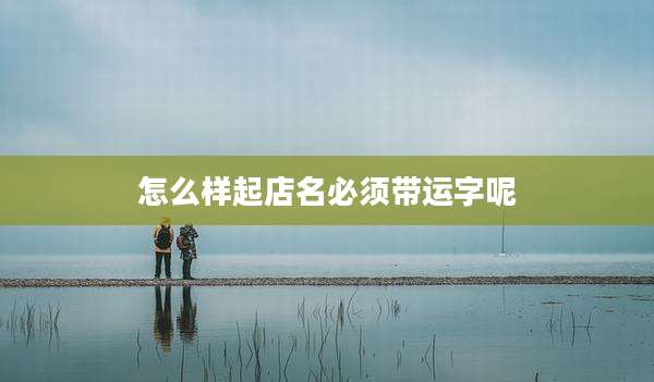 怎么样起店名必须带运字呢
