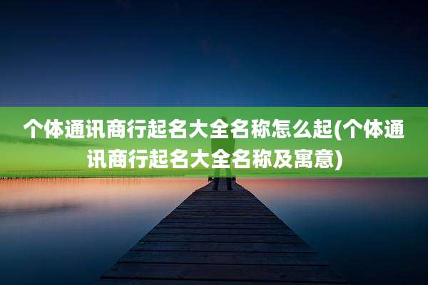 个体通讯商行起名大全名称怎么起(个体通讯商行起名大全名称及寓意)