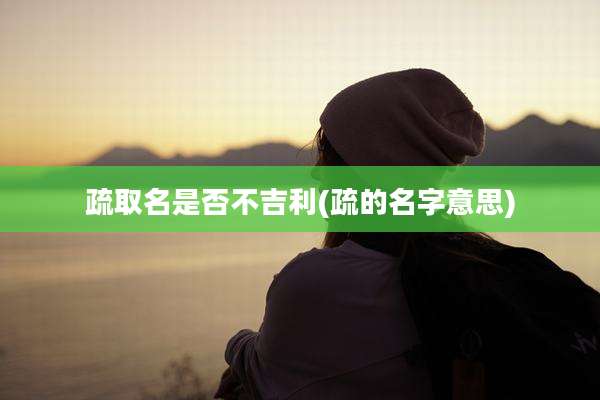 疏取名是否不吉利(疏的名字意思)