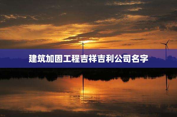 建筑加固工程吉祥吉利公司名字