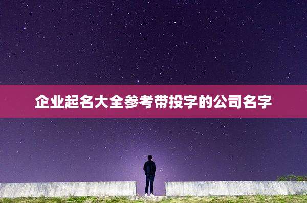 企业起名大全参考带投字的公司名字