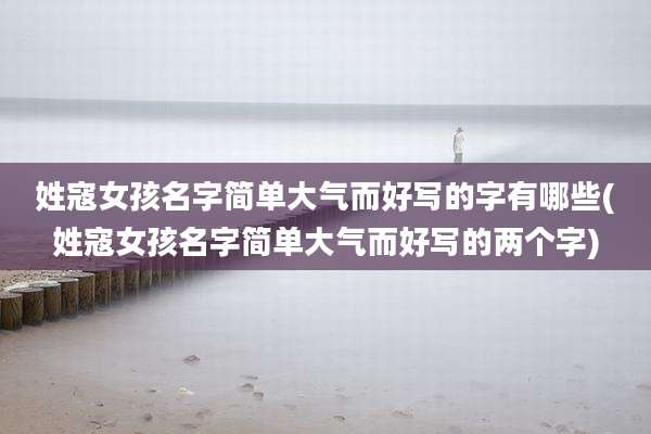 姓寇女孩名字简单大气而好写的字有哪些(姓寇女孩名字简单大气而好写的两个字)