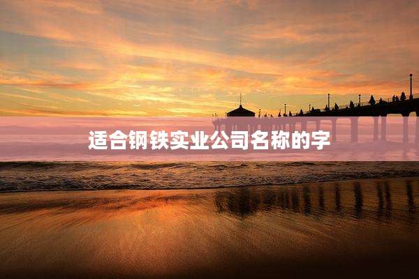 适合钢铁实业公司名称的字