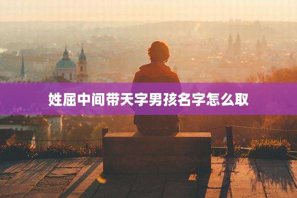 姓屈中间带天字男孩名字怎么取