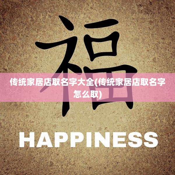 传统家居店取名字大全(传统家居店取名字怎么取)