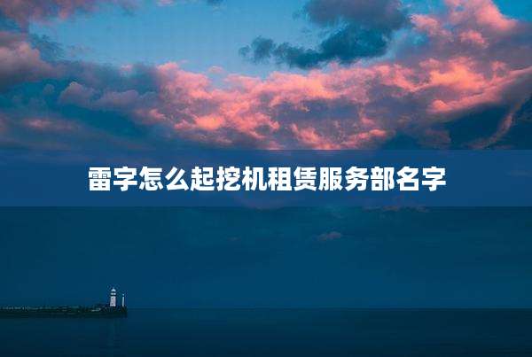 雷字怎么起挖机租赁服务部名字