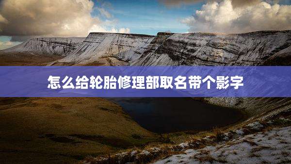 怎么给轮胎修理部取名带个影字
