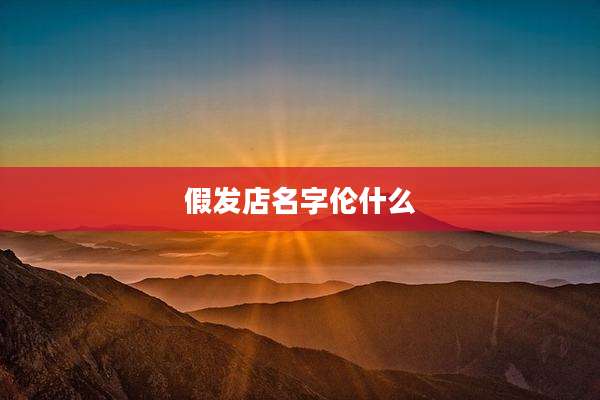 假发店名字伦什么