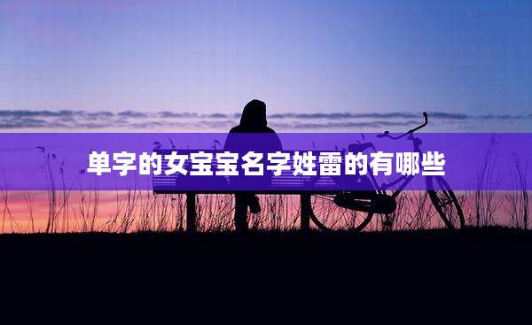 单字的女宝宝名字姓雷的有哪些