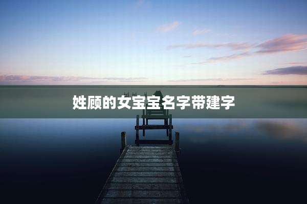 姓顾的女宝宝名字带建字