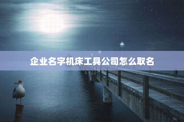 企业名字机床工具公司怎么取名