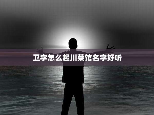 卫字怎么起川菜馆名字好听