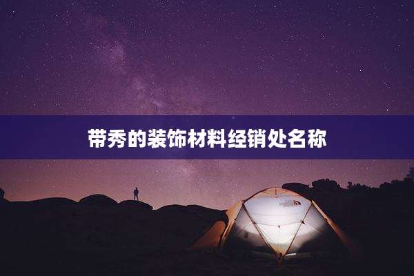 带秀的装饰材料经销处名称