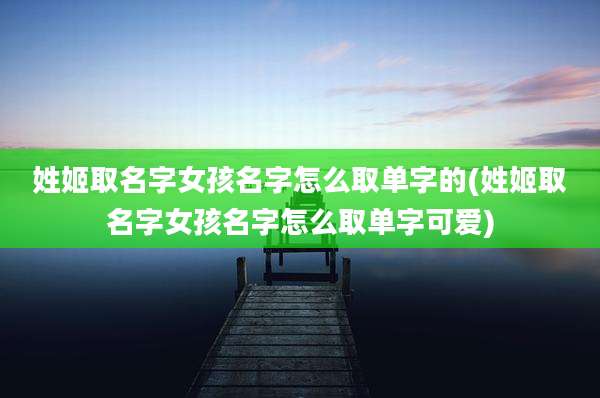 姓姬取名字女孩名字怎么取单字的(姓姬取名字女孩名字怎么取单字可爱)