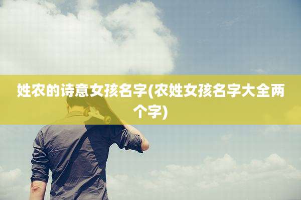 姓农的诗意女孩名字(农姓女孩名字大全两个字)