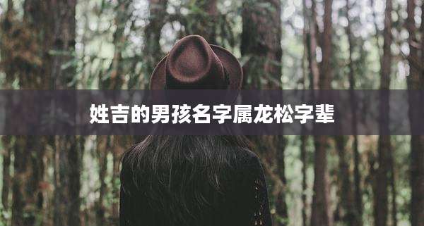姓吉的男孩名字属龙松字辈