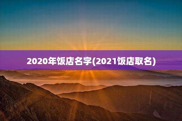 2020年饭店名字(2021饭店取名)