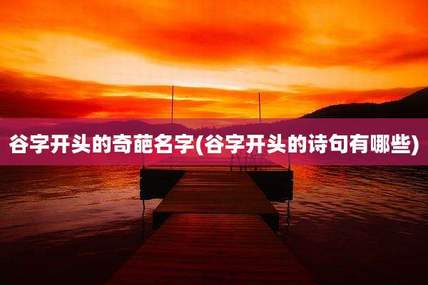 谷字开头的奇葩名字(谷字开头的诗句有哪些)