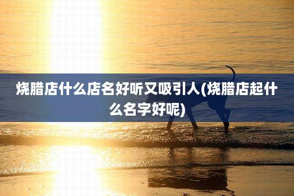 烧腊店什么店名好听又吸引人(烧腊店起什么名字好呢)
