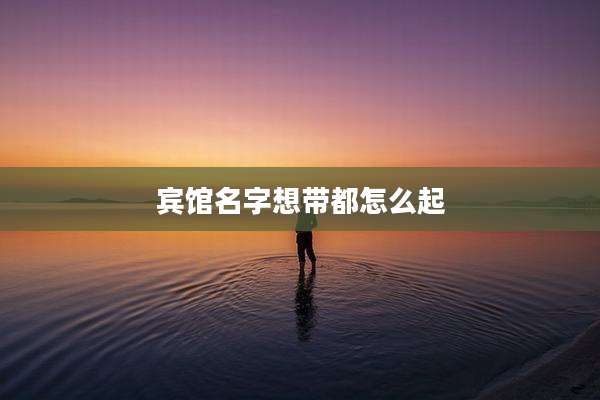 宾馆名字想带都怎么起