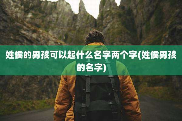 姓侯的男孩可以起什么名字两个字(姓侯男孩的名字)