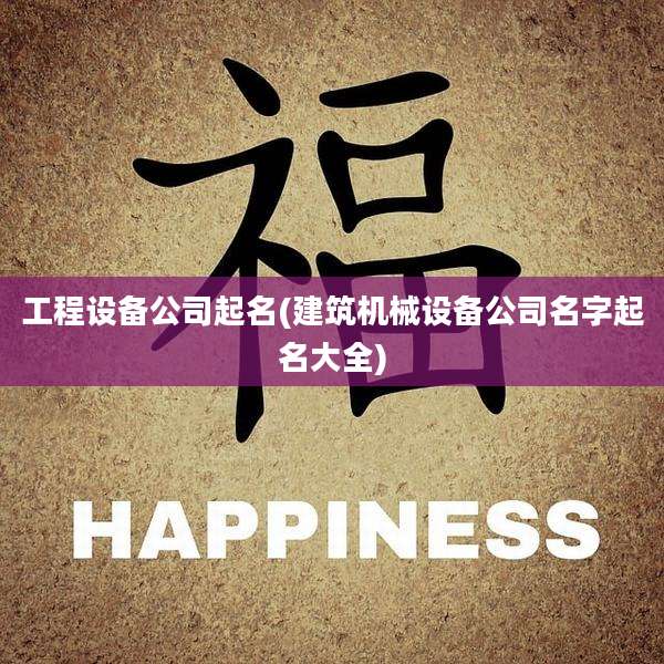 工程设备公司起名(建筑机械设备公司名字起名大全)