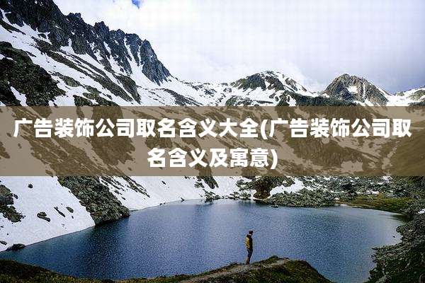 广告装饰公司取名含义大全(广告装饰公司取名含义及寓意)