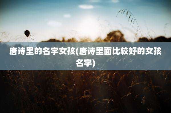 唐诗里的名字女孩(唐诗里面比较好的女孩名字)