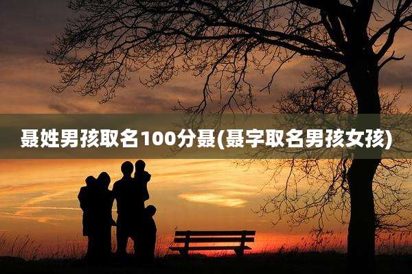 聂姓男孩取名100分聂(聂字取名男孩女孩)