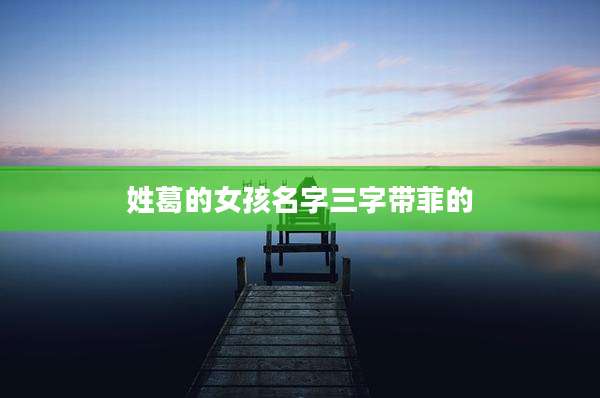 姓葛的女孩名字三字带菲的