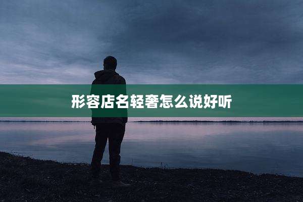 形容店名轻奢怎么说好听