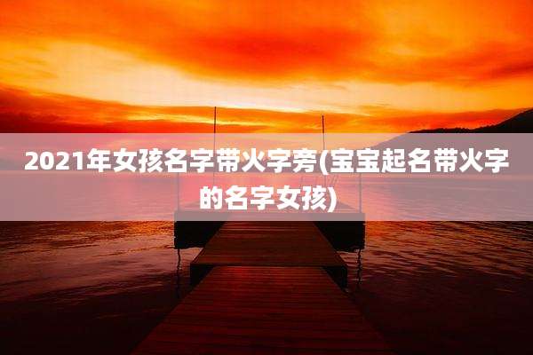 2021年女孩名字带火字旁(宝宝起名带火字的名字女孩)