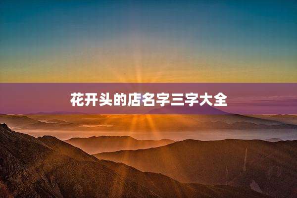 花开头的店名字三字大全