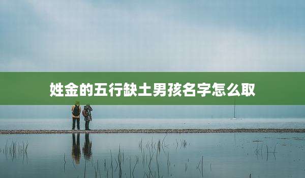 姓金的五行缺土男孩名字怎么取