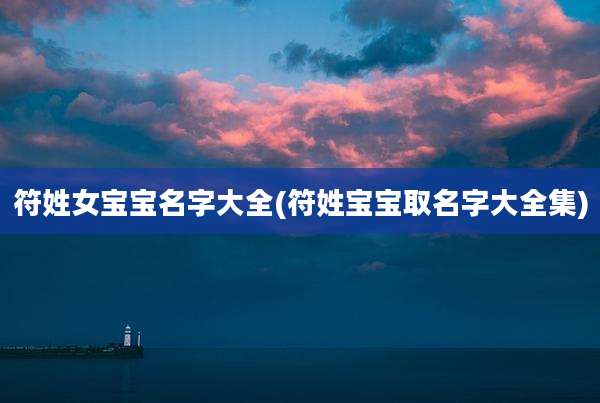 符姓女宝宝名字大全(符姓宝宝取名字大全集)