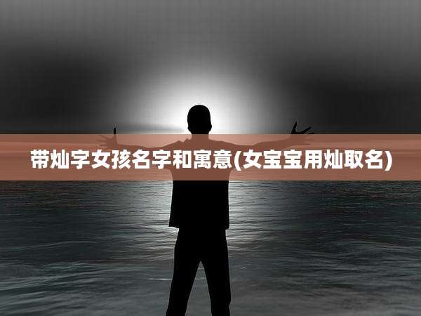 带灿字女孩名字和寓意(女宝宝用灿取名)