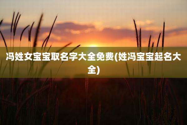 冯姓女宝宝取名字大全免费(姓冯宝宝起名大全)
