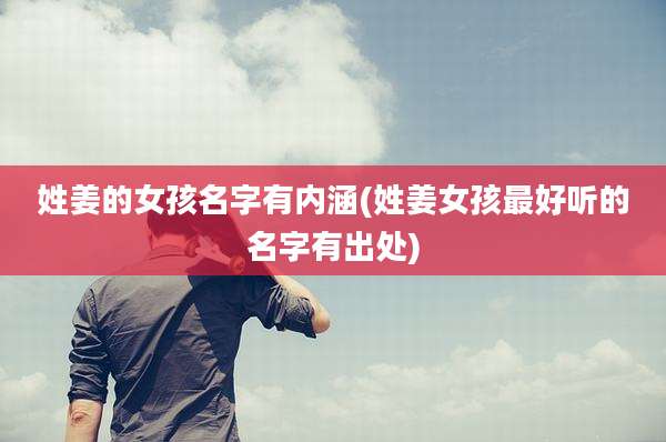 姓姜的女孩名字有内涵(姓姜女孩最好听的名字有出处)