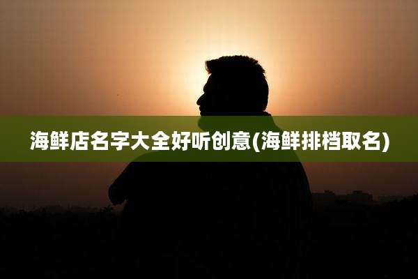 海鲜店名字大全好听创意(海鲜排档取名)