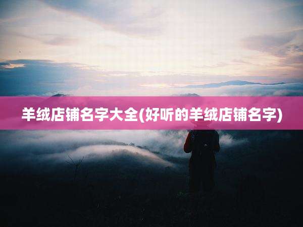 羊绒店铺名字大全(好听的羊绒店铺名字)