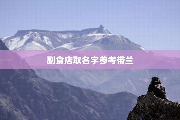 副食店取名字参考带兰