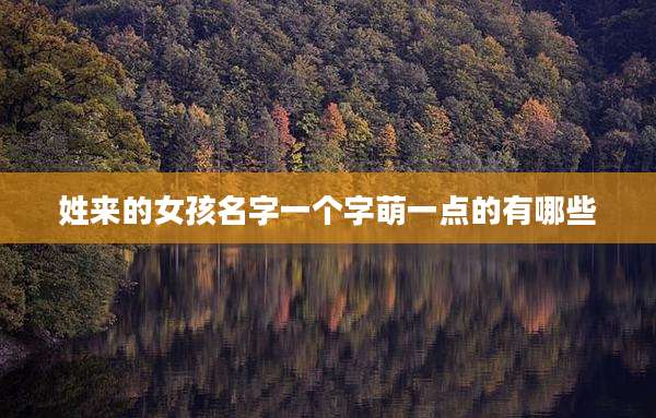 姓来的女孩名字一个字萌一点的有哪些