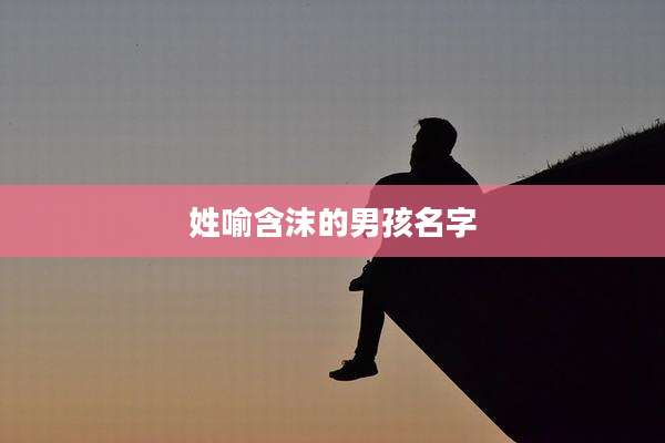 姓喻含沫的男孩名字