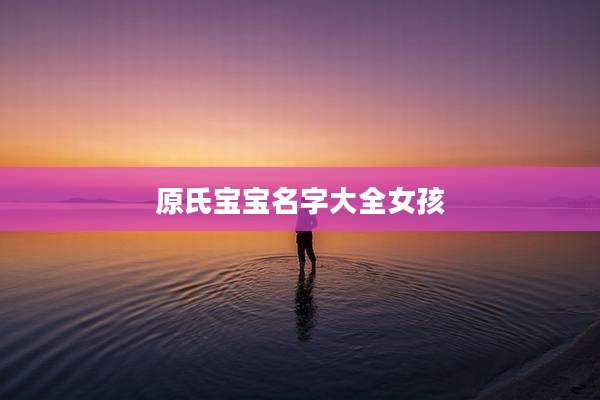 原氏宝宝名字大全女孩