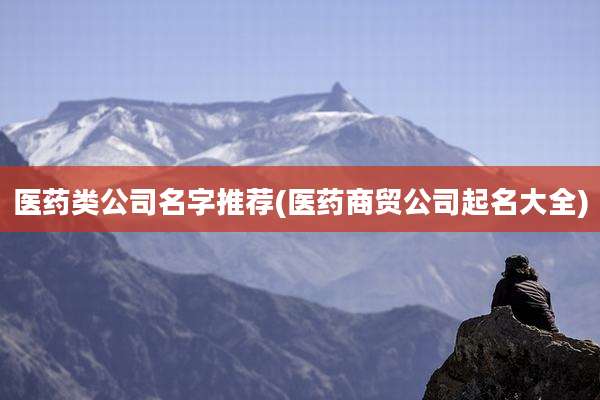 医药类公司名字推荐(医药商贸公司起名大全)