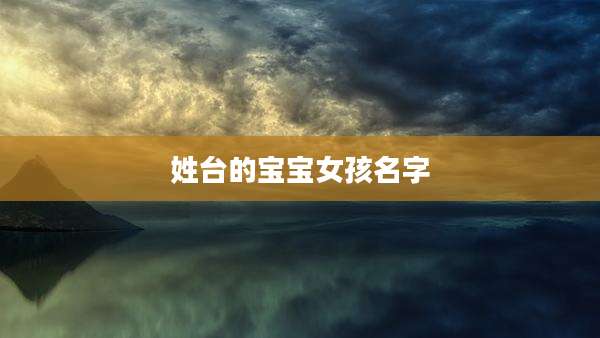 姓台的宝宝女孩名字