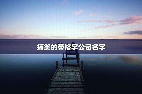 搞笑的带格字公司名字