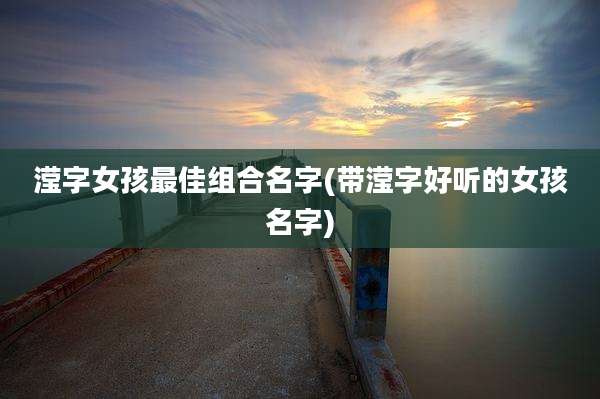 滢字女孩最佳组合名字(带滢字好听的女孩名字)