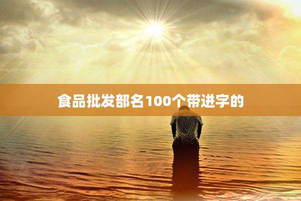 食品批发部名100个带进字的