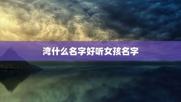 湾什么名字好听女孩名字